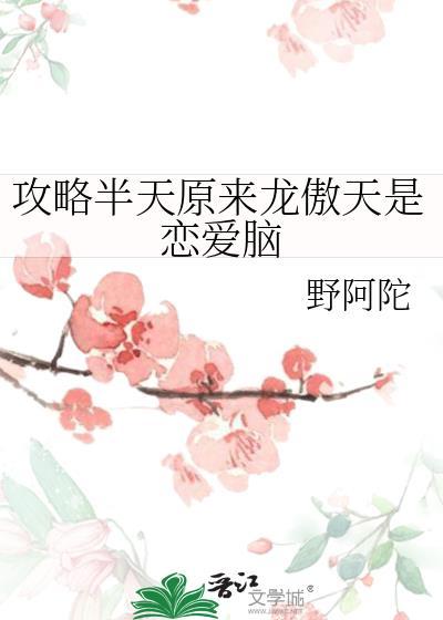 攻略半天原来龙傲天是恋爱脑