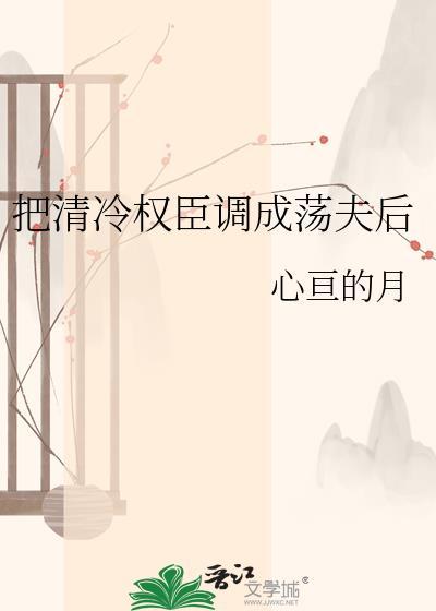 把清冷权臣调成荡夫后